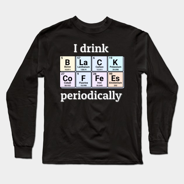 I drink Black Coffees periodically. Funny periodic table of elements chemistry quote for caffeine addicts. Long Sleeve T-Shirt by Distinct Designs NZ